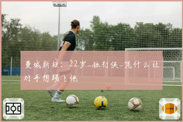 曼城新核：22岁_独行侠_凭什么让对手想踢飞他