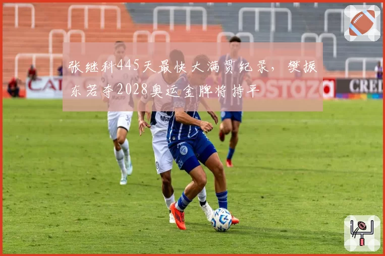 张继科445天最快大满贯纪录,樊振东若夺2028奥运金牌将持平