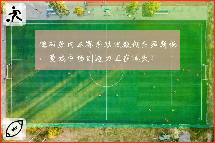 德布劳内本赛季助攻数创生涯新低,曼城中场创造力正在流失?