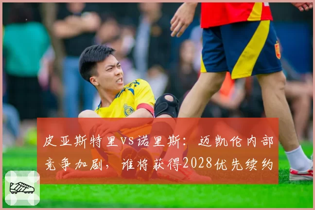 皮亚斯特里vs诺里斯：迈凯伦内部竞争加剧，谁将获得2028优先续约权