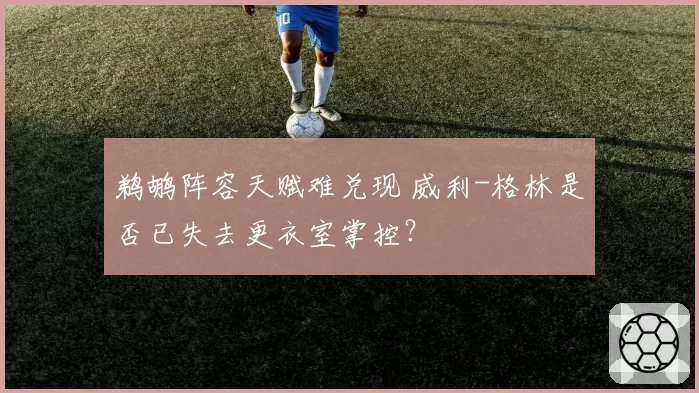 鹈鹕阵容天赋难兑现 威利-格林是否已失去更衣室掌控?