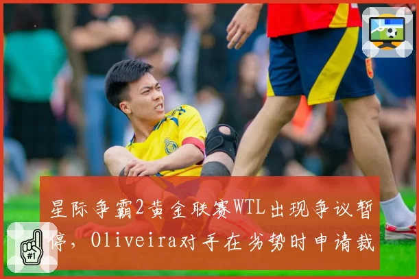 星际争霸2黄金联赛WTL出现争议暂停,Oliveira对手在劣势时申请裁判介入遭批
