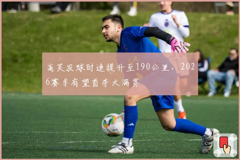 高芙发球时速提升至190公里,2026赛季有望首夺大满贯