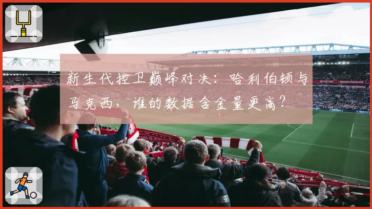 新生代控卫巅峰对决：哈利伯顿与马克西，谁的数据含金量更高？