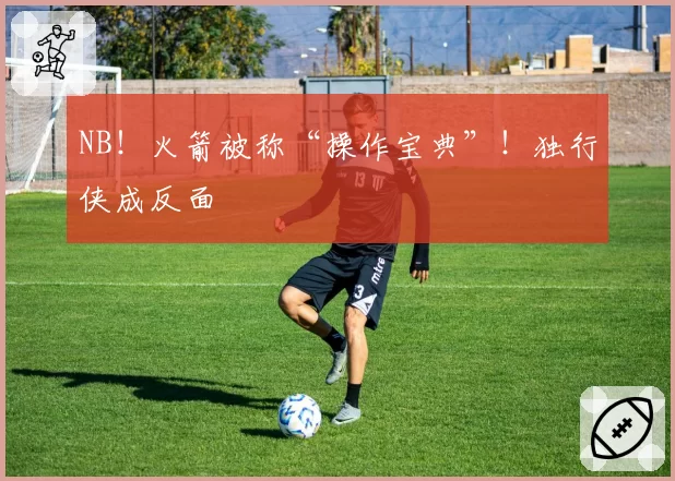 NB!火箭被称“操作宝典”!独行侠成反面