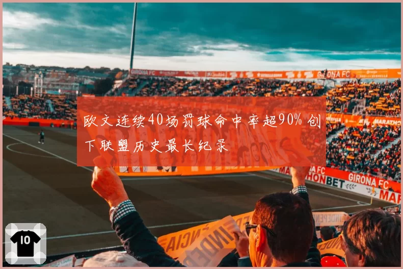 欧文连续40场罚球命中率超90% 创下联盟历史最长纪录