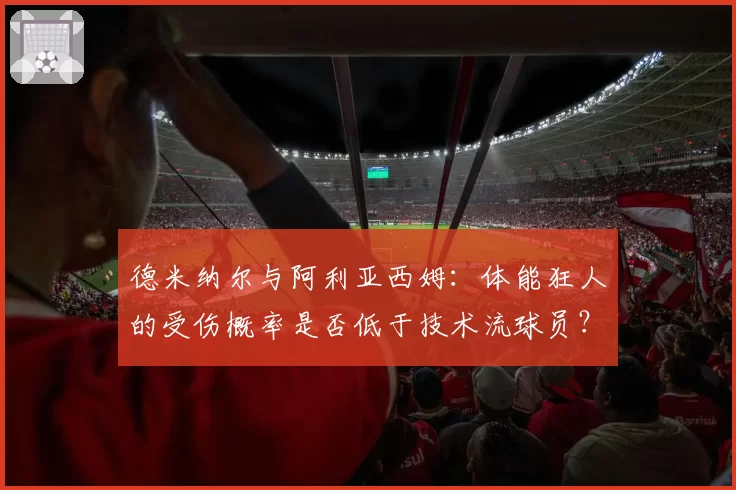德米纳尔与阿利亚西姆：体能狂人的受伤概率是否低于技术流球员？