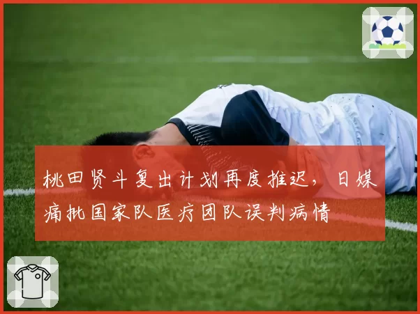 桃田贤斗复出计划再度推迟，日媒痛批国家队医疗团队误判病情