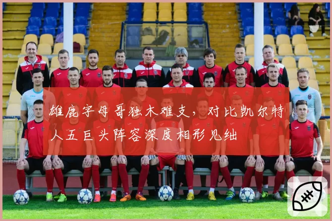 雄鹿字母哥独木难支,对比凯尔特人五巨头阵容深度相形见绌
