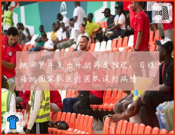 桃田贤斗复出计划再度推迟，日媒痛批国家队医疗团队误判病情